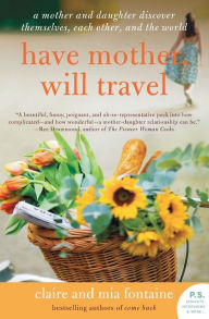 Title: Have Mother, Will Travel: A Mother and Daughter Discover Themselves, Each Other, and the World, Author: Claire Fontaine