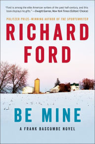 Title: Be Mine: A Frank Bascombe Novel, Author: Richard Ford