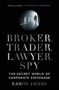 Title: Broker, Trader, Lawyer, Spy: The Secret World of Corporate Espionage, Author: Eamon Javers