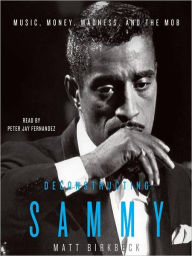 Title: Deconstructing Sammy: Music, Money, Madness and the Mob, Author: Matthew Birkbeck