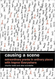 Title: Causing a Scene: Extraordinary Pranks in Ordinary Places with Improv Everywhere, Author: Charlie Todd