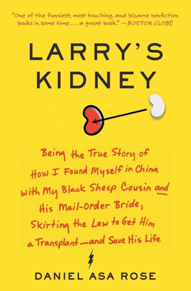 Larry's Kidney: Being the True Story of How I Found Myself China with My Black Sheep Cousin and His Mail-Order Bride, Skirting Law to Get Him a Transplant--and Save Life