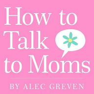 Title: How to Talk to Moms, Author: Alec Greven