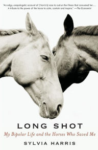 Title: Long Shot: My Bipolar Life and the Horses Who Saved Me, Author: Sylvia Harris