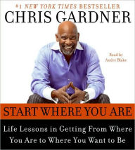 Title: Start Where You Are: Life Lessons in Getting from Where You Are to Where You Want to Be, Author: Chris Gardner