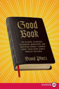 Title: Good Book: The Bizarre, Hilarious, Disturbing, Marvelous, and Inspiring Things I Learned When I Read Every Single Word of the Bible, Author: David  Plotz