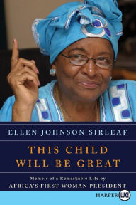 Title: This Child Will Be Great: Memoir of a Remarkable Life by Africa's First Woman President, Author: Ellen Johnson Sirleaf