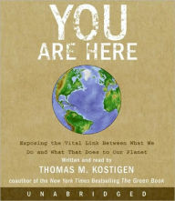 Title: You Are Here: Exposing the Vital Link Between What We Do and What That Does to Our Planet, Author: Thomas M. Kostigen