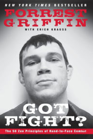 Title: Got Fight?: The 50 Zen Principles of Hand-to-Face Combat, Author: Forrest Griffin