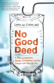 Title: No Good Deed: A Story of Medicine, Murder Accusations, and the Debate over How We Die, Author: Lewis Mitchell Cohen M.D.