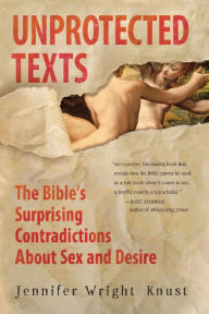 Title: Unprotected Texts: The Bible's Surprising Contradictions About Sex and Desire, Author: Jennifer Wright Knust