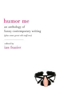 Title: Humor Me: An Anthology of Funny Contemporary Writing (Plus Some Great Old Stuff Too), Author: Ian Frazier