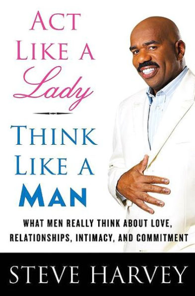 Act Like a Lady, Think Like a Man: What Men Really Think about Love, Relationships, Intimacy, and Commitment