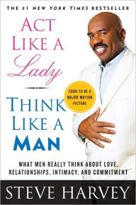 Title: Act Like a Lady, Think Like a Man: What Men Really Think about Love, Relationships, Intimacy, and Commitment, Author: Steve Harvey