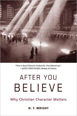 After You Believe: Why Christian Character Matters by N. T. Wright ...