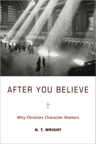 Title: After You Believe: Why Christian Character Matters, Author: N. T. Wright