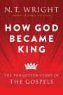 How God Became King: The Forgotten Story of the Gospels