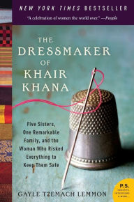 Title: The Dressmaker of Khair Khana: Five Sisters, One Remarkable Family, and the Woman Who Risked Everything to Keep Them Safe, Author: Gayle Tzemach Lemmon