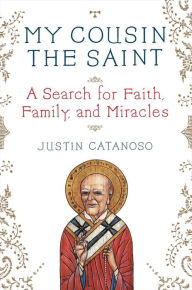 Title: My Cousin the Saint: A Search for Faith, Family, and Miracles, Author: Justin Catanoso