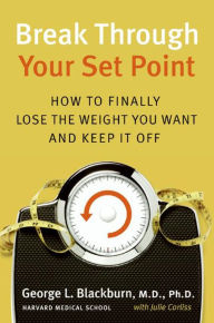 Title: Break Through Your Set Point: How to Finally Lose the Weight You Want and Keep It Off, Author: George L. Blackburn M.D.