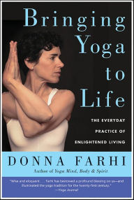 Title: Bringing Yoga to Life: The Everyday Practice of Enlightened Living, Author: Donna Farhi