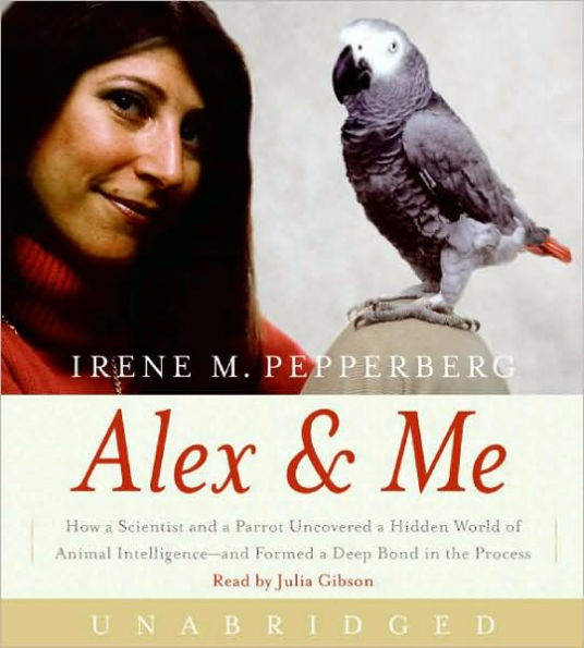 Alex and Me: How a Scientist and a Parrot Discovered a Hidden World of Animal Intelligence - and Formed a Deep Bond in the Process