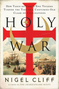 Title: Holy War: How Vasco da Gama's Epic Voyages Turned the Tide in a Centuries-Old Clash of Civilizations, Author: Nigel Cliff
