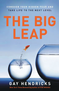 Title: The Big Leap: Conquer Your Hidden Fear and Take Life to the Next Level, Author: Gay Hendricks PhD