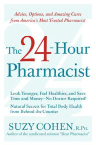 Title: The 24-Hour Pharmacist: Advice, Options, and Amazing Cures from America's Most Trusted Pharmacist, Author: Suzy Cohen R.Ph