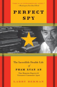 Title: Perfect Spy: The Incredible Double Life of Pham Xuan An, Time Magazine Reporter & Vietnamese Communist Agent, Author: Larry Berman