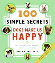 Title: 100 Simple Secrets Why Dogs Make Us Happy: The Science Behind What Dog Lovers Already Know, Author: David Niven PhD