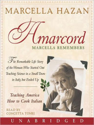 Title: Amarcord: Marcella Remembers: The Remarkable Life Story of the Woman Who Started Out Teaching Science in a Small Town in Italy, but Ended up Teaching America How to Cook Italian, Author: Marcella Hazan