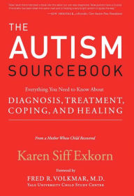 Title: The Autism Sourcebook: Everything You Need to Know About Diagnosis, Treatment, Coping, and Healing, Author: Karen Siff Exkorn