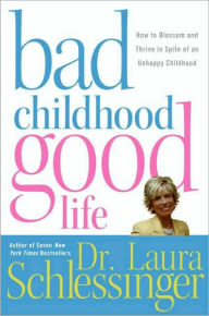 Title: Bad Childhood--Good Life: How to Blossom and Thrive in Spite of an Unhappy Childhood, Author: Dr. Laura Schlessinger