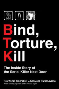 Title: Bind, Torture, Kill: The Inside Story of BTK, the Serial Killer Next Door, Author: Roy Wenzl