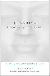 Title: Buddhism Is Not What You Think: Finding Freedom Beyond Beliefs, Author: Steve Hagen