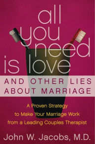 Title: All You Need Is Love & Other Lies About Marriage: How to Save Your Marriage Before It's Too Late, Author: John W. Jacobs