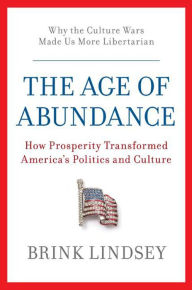 Title: The Age of Abundance: How Prosperity Transformed America's Politics and Culture, Author: Brink Lindsey