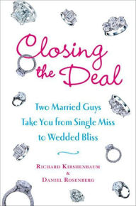 Title: Closing the Deal: Two Married Guys Reveal the Dirty Truth to Getting Your Man to Commit, Author: Richard Kirshenbaum