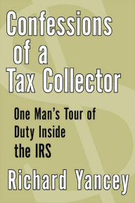 Title: Confessions of a Tax Collector: One Man's Tour of Duty Inside the IRS, Author: Richard Yancey