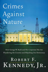 Title: Crimes against Nature: How George W. Bush and His Corporate Pals Are Plundering the Country and Hijacking Our Democracy, Author: Robert F. Kennedy Jr.