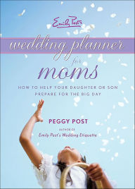 Title: Emily Post's Wedding Planner for Moms: How to Help Your Daughter or Son Prepare for the Big Day, Author: Peggy Post