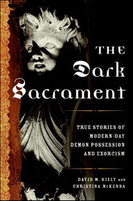 Title: The Dark Sacrament: True Stories of Modern-Day Demon Possession and Exorcism, Author: David Kiely