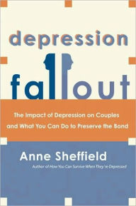 Title: Depression Fallout: The Impact of Depression on Couples and What You Can Do to Preserve the Bond, Author: Anne Sheffield