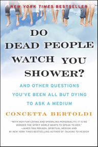 Title: Do Dead People Watch You Shower?: And Other Questions You've Been All but Dying to Ask a Medium, Author: Concetta Bertoldi