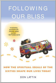 Title: Following Our Bliss: How the Spiritual Ideals of the Sixties Shape Our Lives Today, Author: Don Lattin