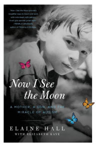 Title: Now I See the Moon: A Mother, a Son, and the Miracle of Autism, Author: Elaine Hall