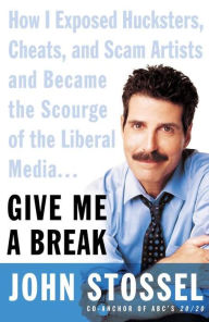 Title: Give Me a Break: How I Exposed Hucksters, Cheats, and Scam Artists and Became the Scourge of the Liberal Media..., Author: John Stossel