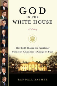 Title: God in the White House: A History: How Faith Shaped the Presidency from John F. Kennedy to George W. Bush, Author: Randall Balmer