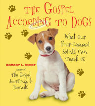 Title: The Gospel According to Dogs: What Our Four-Legged Saints Can Teach Us, Author: Robert L. Short